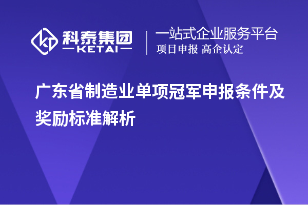 广东省制造业单项冠军申报条件及奖励标准解析
