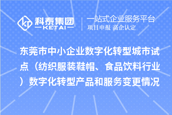 东莞市中小企业数字化转型城市试点(纺织服装鞋帽、食品饮料行业)数字化转型产品和服务变更情况(第四批)的公示