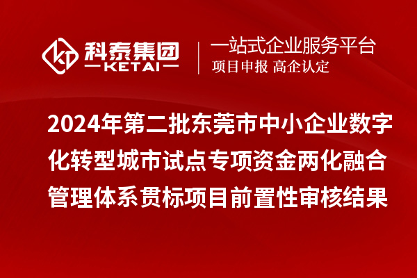 2024年第二批东莞市中小企业数字化转型城市试点专项资金两化融合管理体系贯标项目前置性审核结果