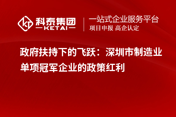 政府扶持下的飞跃:深圳市制造业单项冠军企业的政策红利