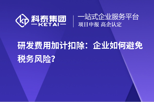 研发费用加计扣除:企业如何避免税务风险?