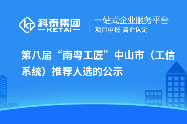 第八届“南粤工匠”中山市(工信系统)推荐人选的公示