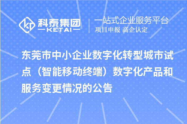 东莞市中小企业数字化转型城市试点(智能移动终端)数字化产品和服务变更情况的公告