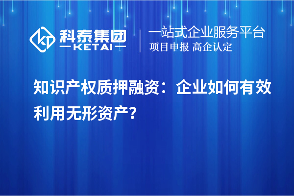 知识产权质押融资:企业如何有效利用无形资产?
