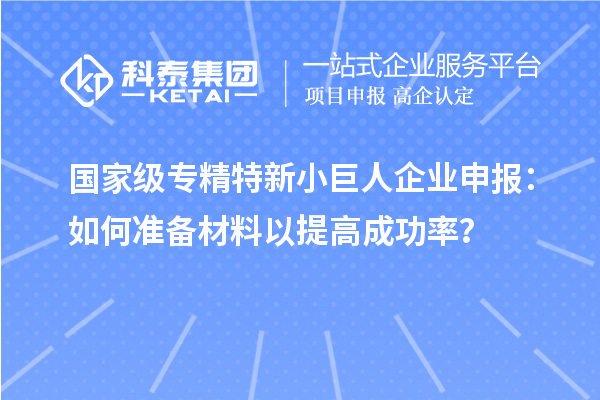 国家级专精特新<a href=//jiuyouhuitech.com/zjtx/ target=_blank class=infotextkey>小巨人企业申报</a>:如何准备材料以提高成功率?
