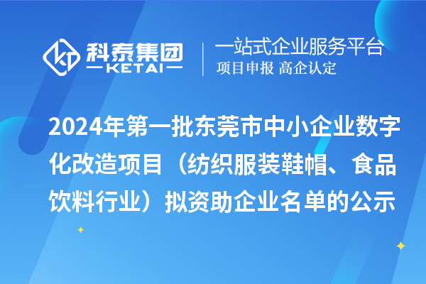 2024年第一批东莞市中小企业数字化转型城市试点专项资金中小企业数字化改造项目(纺织服装鞋帽、食品饮料行业)拟资助企业名单的公示