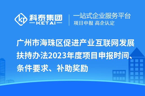 广州市海珠区促进产业互联网发展扶持办法2023年度项目申报时间、条件要求、补助奖励