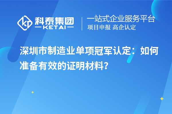 深圳市制造业单项冠军认定:如何准备有效的证明材料?