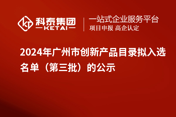 2024年广州市创新产品目录拟入选名单(第三批)的公示