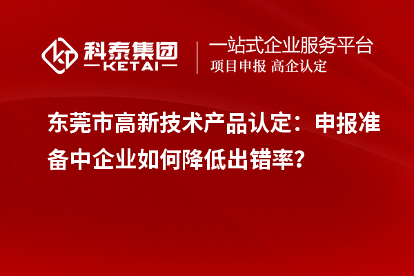 东莞市高新技术产品认定:申报准备中企业如何降低出错率?
