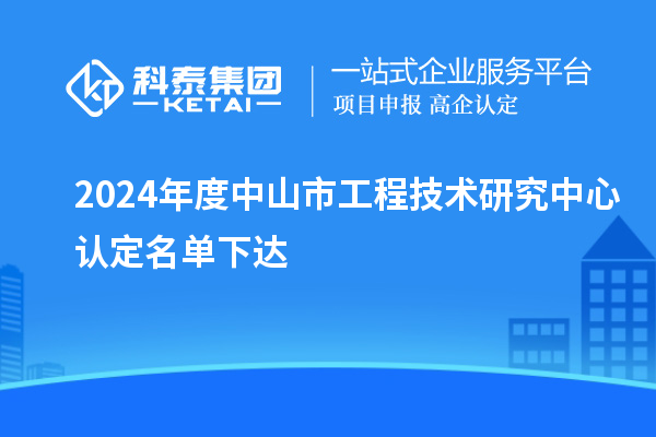 2024年度中山市工程技术研究中心认定名单下达