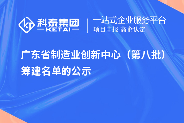 广东省制造业创新中心(第八批)筹建名单的公示