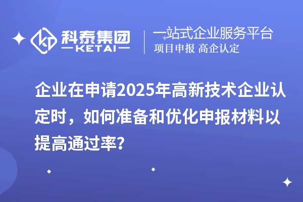 企业在申请2025年<a href=//jiuyouhuitech.com target=_blank class=infotextkey>高新技术企业认定</a>时,如何准备和优化申报材料以提高通过率?