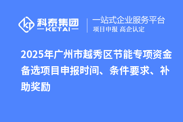 2025年广州市越秀区节能专项资金备选项目申报时间、条件要求、补助奖励