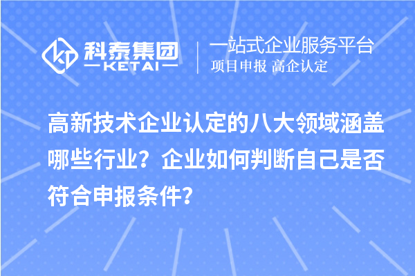 高新技术企业认定的八大领域涵盖哪些行业?企业如何判断自己是否符合申报条件?
