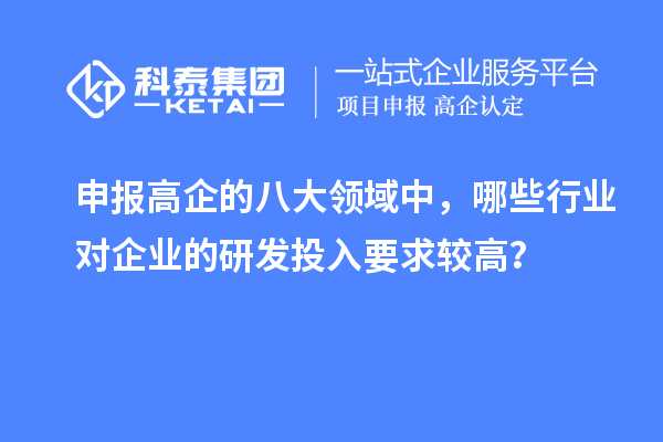 申报高企的八大领域中,哪些行业对企业的研发投入要求较高?