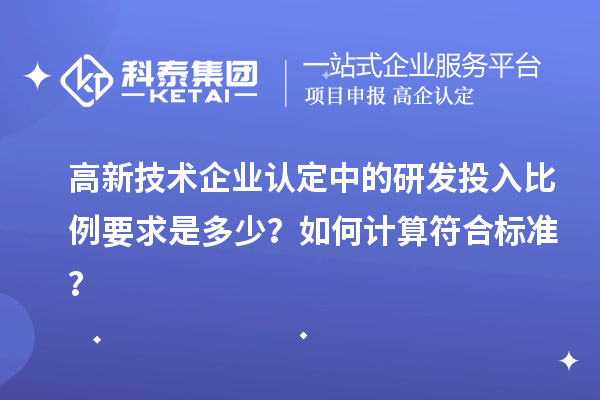 高新技术企业认定中的研发投入比例要求是多少?如何计算符合标准?
