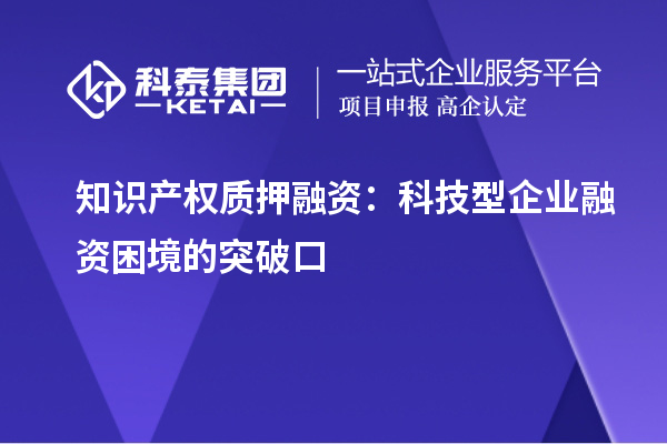 知识产权质押融资:科技型企业融资困境的突破口