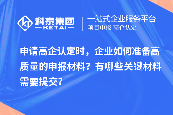 申请高企认定时,企业如何准备高质量的申报材料?有哪些关键材料需要提交?