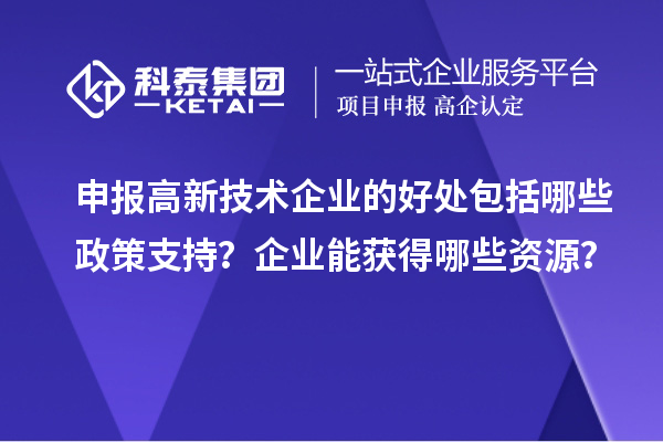 申报高新技术企业的好处包括哪些政策支持?企业能获得哪些资源?