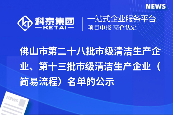 佛山市第二十八批市级清洁生产企业、第十三批市级清洁生产企业(简易流程)名单的公示