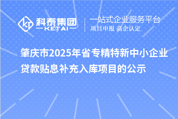 肇庆市2025年省<a href=//jiuyouhuitech.com/fuwu/zhuanjingtexin.html target=_blank class=infotextkey>专精特新中小企业</a>贷款贴息补充入库项目的公示