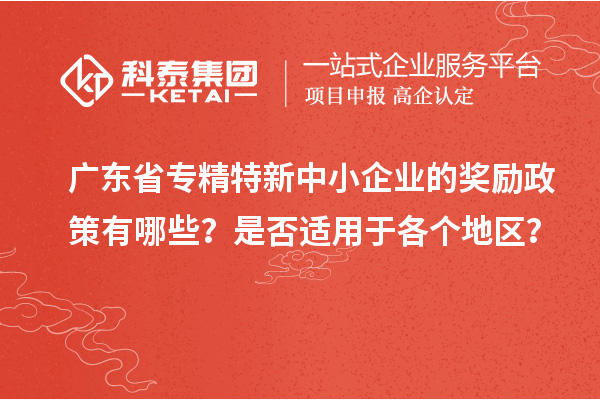 广东省专精特新中小企业的奖励政策有哪些?是否适用于各个地区?