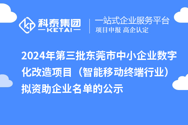 2024年第三批东莞市中小企业数字化改造项目(智能移动终端行业)拟资助企业名单的公示