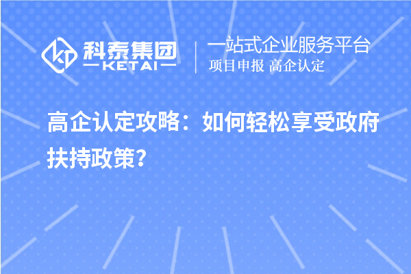 高企认定攻略:如何轻松享受政府扶持政策?