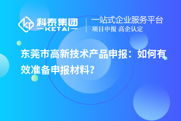 东莞市高新技术产品申报:如何有效准备申报材料?