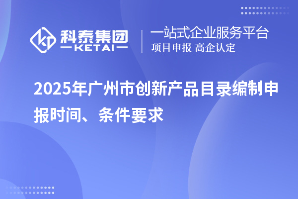 2025年广州市创新产品目录编制申报时间、条件要求