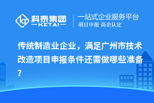 传统制造业企业,满足广州市技术改造项目申报条件还需做哪些准备?