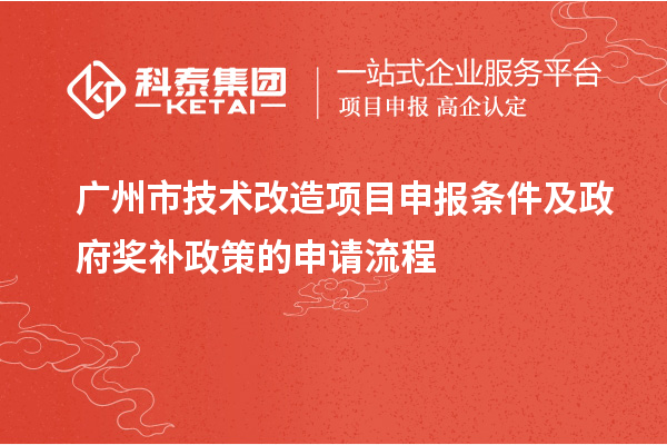 广州市技术改造项目申报条件及政府奖补政策的申请流程