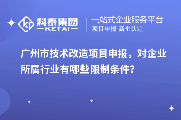 广州市技术改造<a href=//jiuyouhuitech.com/shenbao.html target=_blank class=infotextkey>项目申报</a>,对企业所属行业有哪些限制条件?