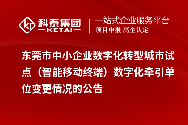东莞市中小企业数字化转型城市试点(智能移动终端)数字化牵引单位变更情况的公告