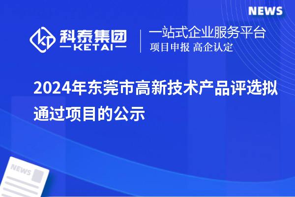2024年东莞市高新技术产品评选拟通过项目的公示