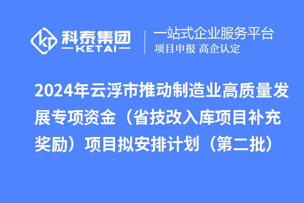 2024年云浮市推动制造业高质量发展专项资金(省技改入库项目补充奖励)项目拟安排计划(第二批)的公示