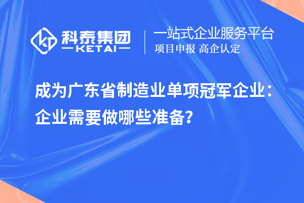 成为广东省制造业单项冠军企业:企业需要做哪些准备?