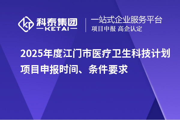 2025年度江门市医疗卫生科技计划<a href=//jiuyouhuitech.com/shenbao.html target=_blank class=infotextkey>项目申报</a>时间、条件要求