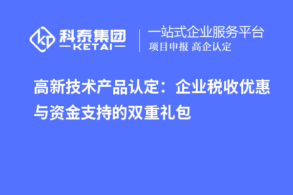 高新技术产品认定:企业税收优惠与资金支持的双重礼包