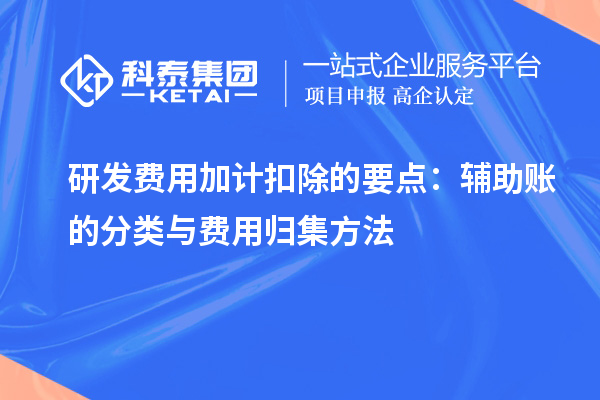 研发费用加计扣除的要点:辅助账的分类与费用归集方法