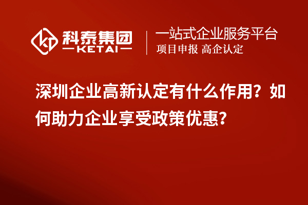 深圳企业高新认定有什么作用?如何助力企业享受政策优惠?