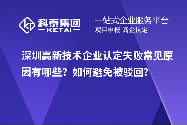 深圳<a href=//jiuyouhuitech.com target=_blank class=infotextkey>高新技术企业认定</a>失败常见原因有哪些?如何避免被驳回?