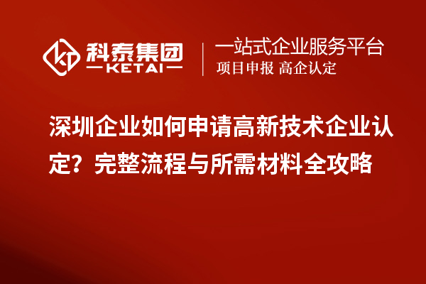 深圳企业如何申请高新技术企业认定?完整流程与所需材料全攻略