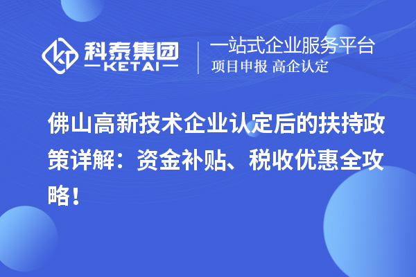 佛山高新技术企业认定后的扶持政策详解:资金补贴、税收优惠全攻略!
