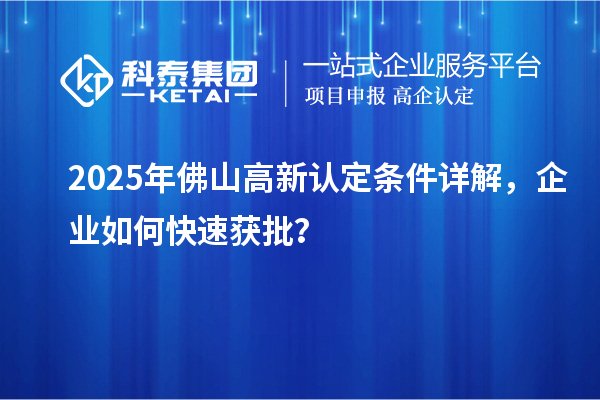2025年佛山高新认定条件详解,企业如何快速获批?
