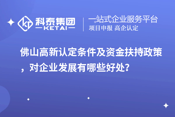 佛山高新认定条件及资金扶持政策,对企业发展有哪些好处?