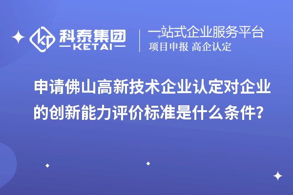申请佛山<a href=//jiuyouhuitech.com target=_blank class=infotextkey>高新技术企业认定</a>对企业的创新能力评价标准是什么条件?