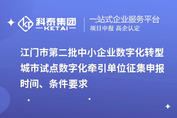 江门市第二批中小企业数字化转型城市试点数字化牵引单位征集申报时间、条件要求