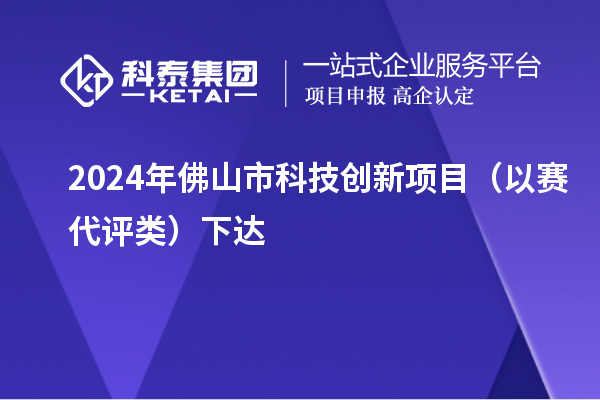 2024年佛山市科技创新项目(以赛代评类)下达
